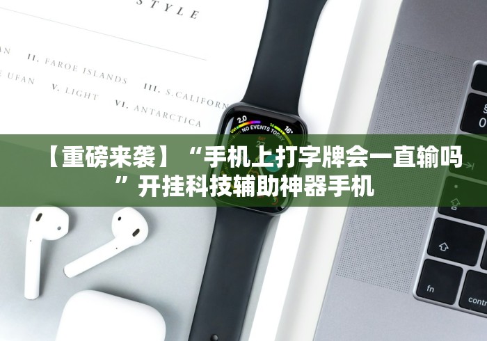 【重磅来袭】“手机上打字牌会一直输吗”开挂科技辅助神器手机