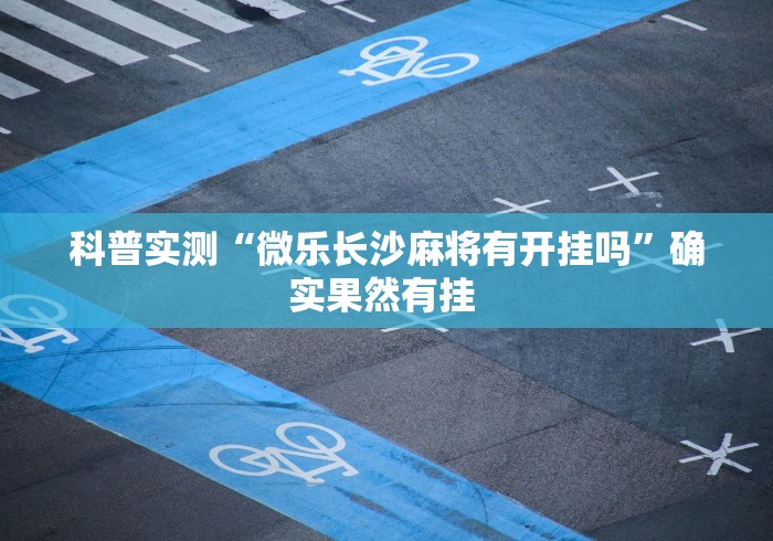 科普实测“微乐长沙麻将有开挂吗”确实果然有挂 