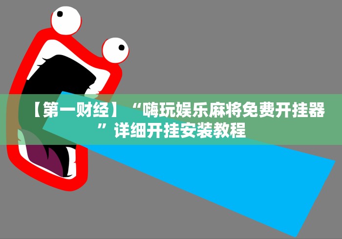 【第一财经】“嗨玩娱乐麻将免费开挂器”详细开挂安装教程