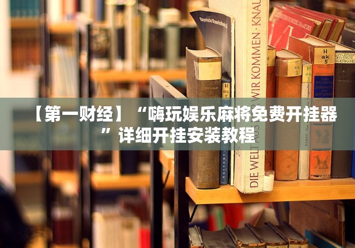 【第一财经】“嗨玩娱乐麻将免费开挂器	”详细开挂安装教程