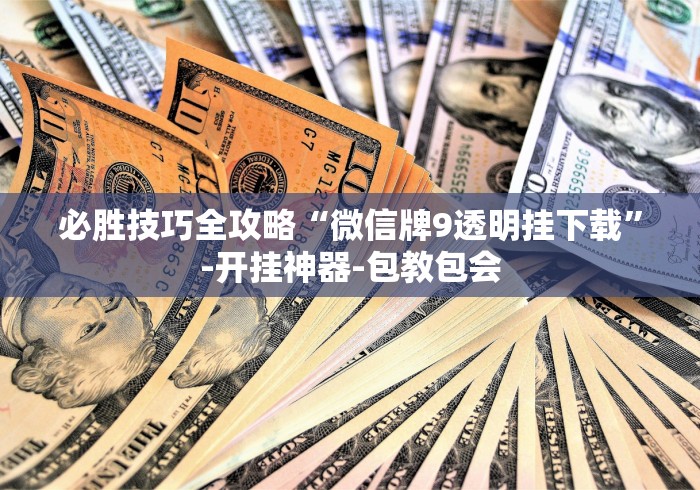 必胜技巧全攻略“微信牌9透明挂下载”-开挂神器-包教包会