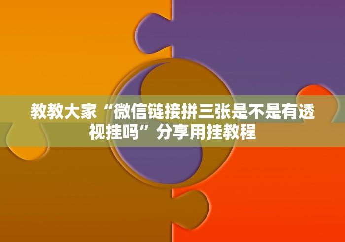 教教大家“微信链接拼三张是不是有透视挂吗”分享用挂教程