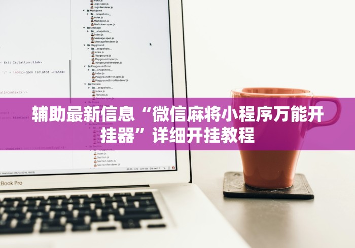 辅助最新信息“微信麻将小程序万能开挂器”详细开挂教程