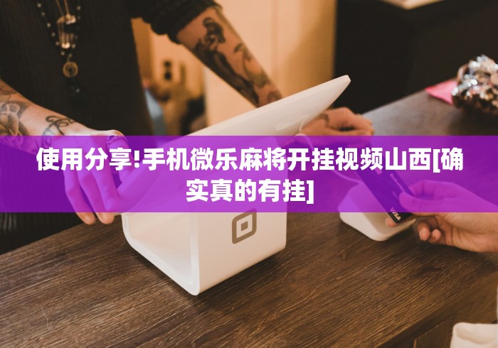 使用分享!手机微乐麻将开挂视频山西[确实真的有挂]