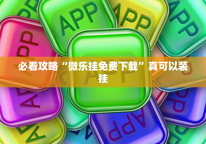 必看攻略“微乐挂免费下载”真可以装挂