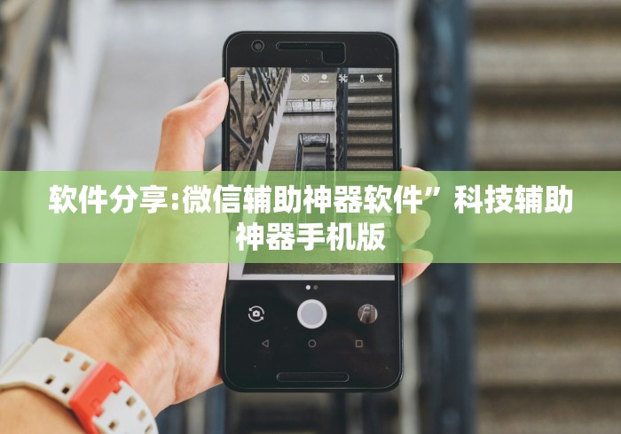 软件分享:微信辅助神器软件	”科技辅助神器手机版