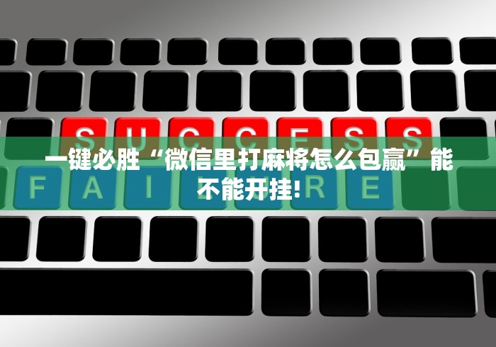 一键必胜“微信里打麻将怎么包赢”能不能开挂!