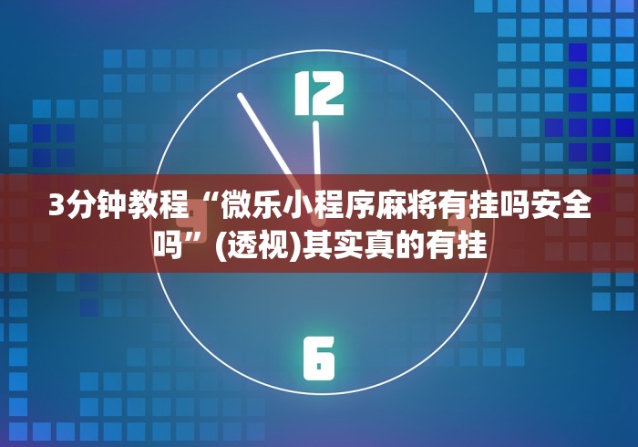 3分钟教程“微乐小程序麻将有挂吗安全吗”(透视)其实真的有挂