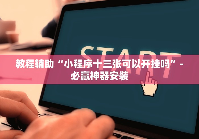 教程辅助“小程序十三张可以开挂吗”-必赢神器安装