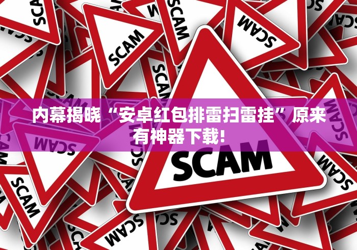 内幕揭晓“安卓红包排雷扫雷挂	”原来有神器下载!