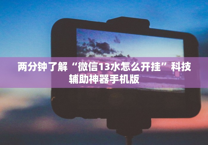 两分钟了解“微信13水怎么开挂”科技辅助神器手机版