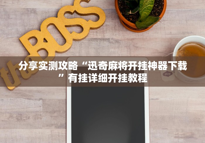 分享实测攻略“迅奇麻将开挂神器下载”有挂详细开挂教程