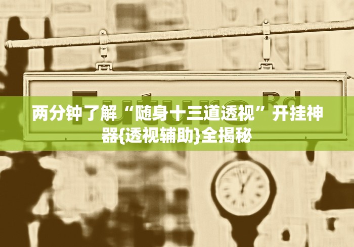 两分钟了解“随身十三道透视”开挂神器{透视辅助}全揭秘