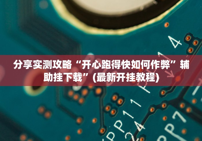 分享实测攻略“开心跑得快如何作弊	”辅助挂下载”(最新开挂教程)