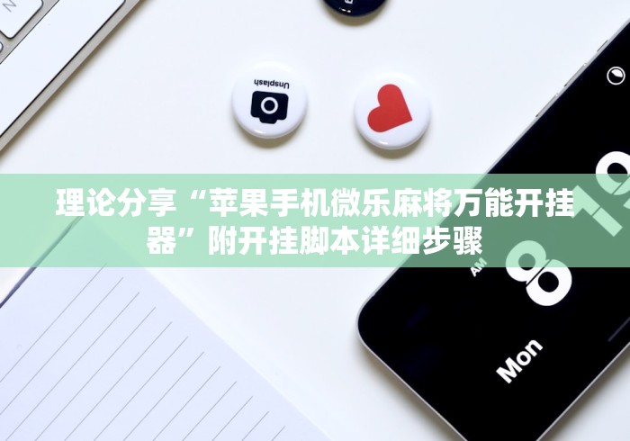 理论分享“苹果手机微乐麻将万能开挂器”附开挂脚本详细步骤