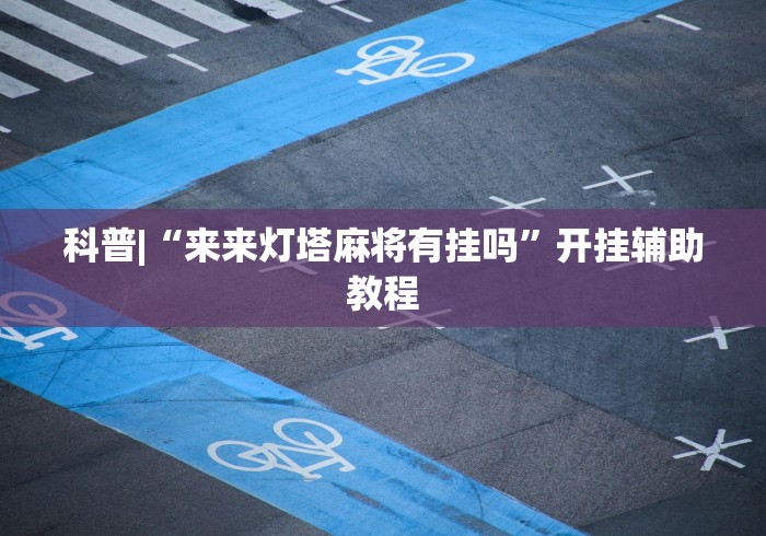 科普|“来来灯塔麻将有挂吗	”开挂辅助教程