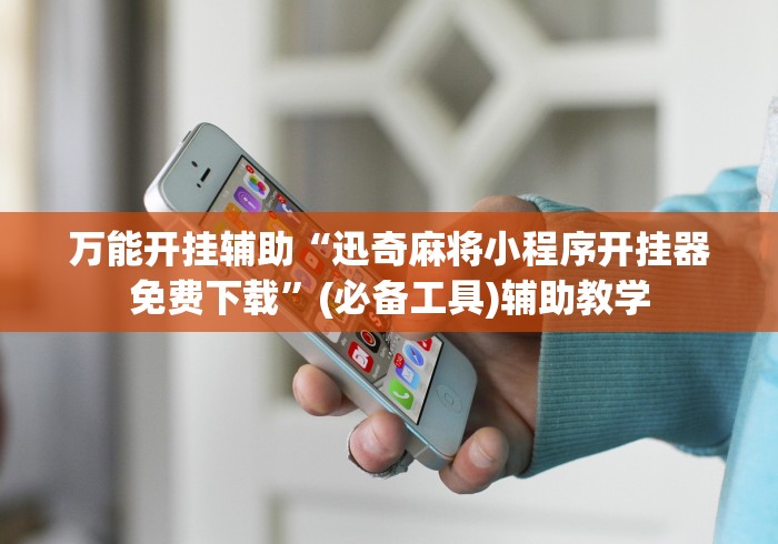 万能开挂辅助“迅奇麻将小程序开挂器免费下载”(必备工具)辅助教学