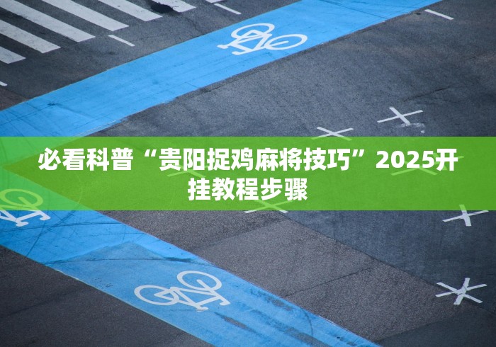 必看科普“贵阳捉鸡麻将技巧”2025开挂教程步骤