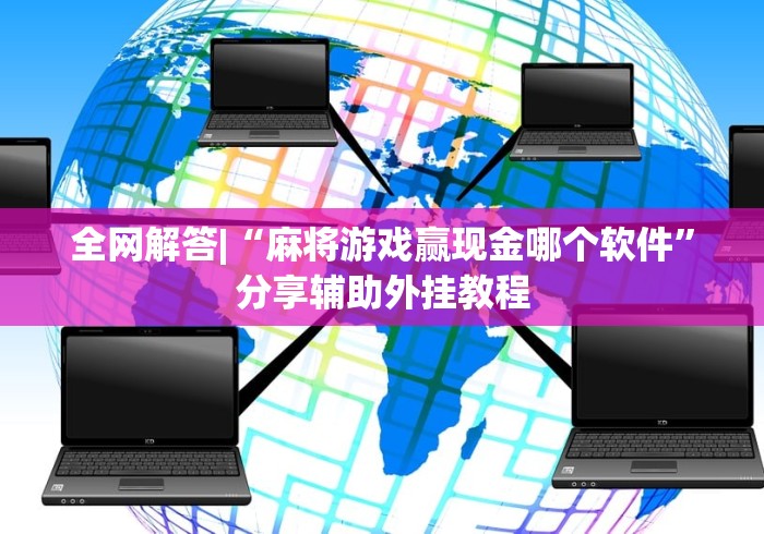 全网解答|“麻将游戏赢现金哪个软件”分享辅助外挂教程