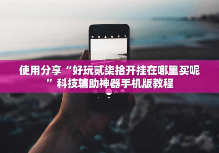 使用分享“好玩贰柒拾开挂在哪里买呢”科技辅助神器手机版教程