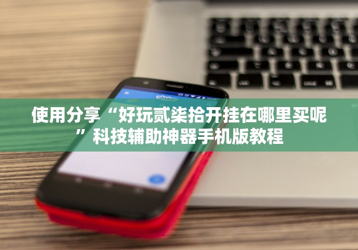 使用分享“好玩贰柒拾开挂在哪里买呢”科技辅助神器手机版教程