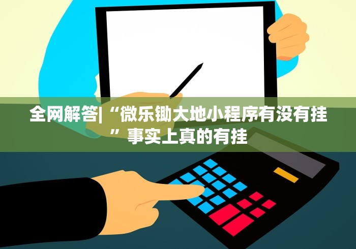 全网解答|“微乐锄大地小程序有没有挂”事实上真的有挂