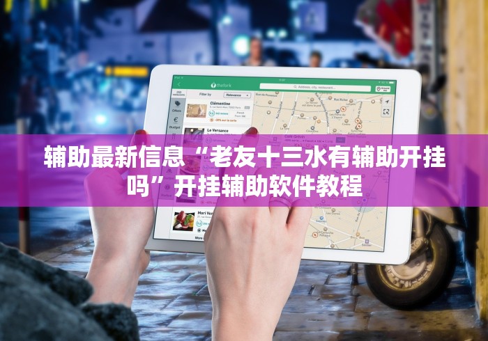 辅助最新信息“老友十三水有辅助开挂吗	”开挂辅助软件教程
