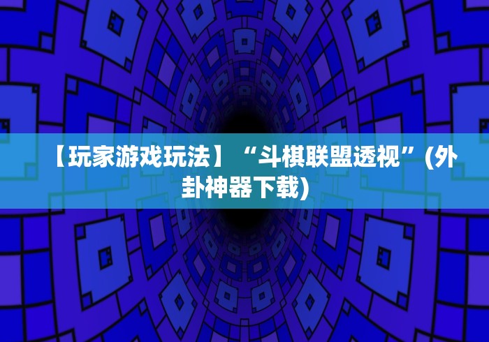 【玩家游戏玩法】“斗棋联盟透视”(外卦神器下载)