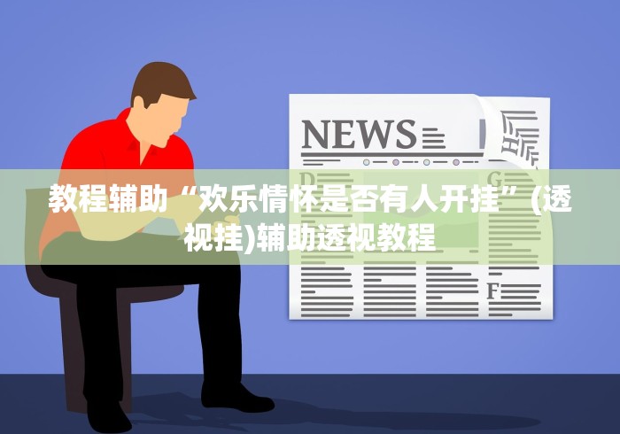 教程辅助“欢乐情怀是否有人开挂”(透视挂)辅助透视教程