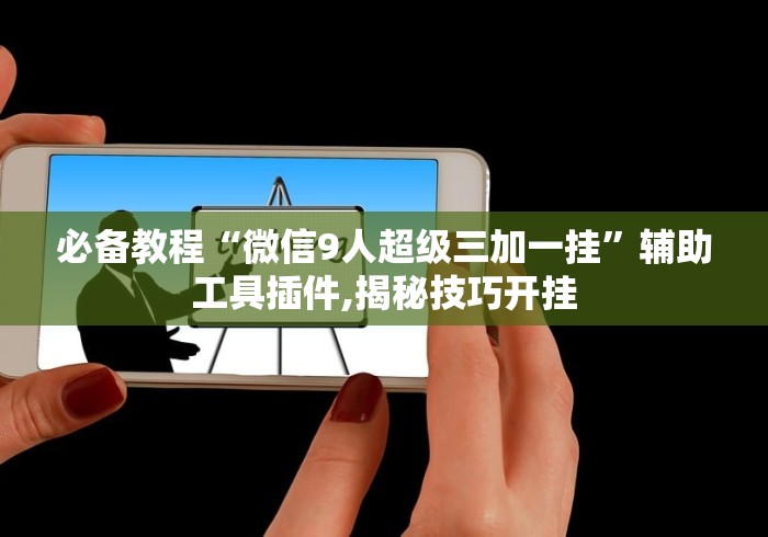 必备教程“微信9人超级三加一挂”辅助工具插件,揭秘技巧开挂