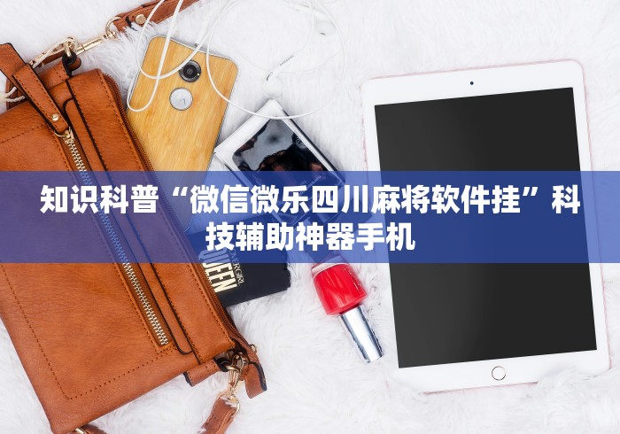 知识科普“微信微乐四川麻将软件挂”科技辅助神器手机