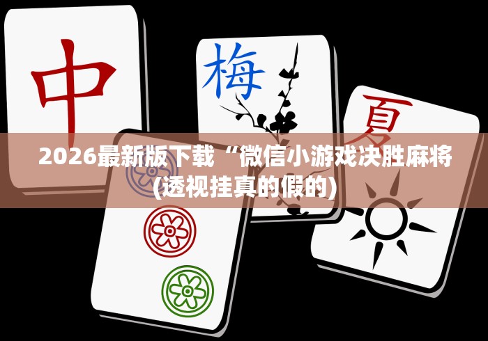 2026最新版下载“微信小游戏决胜麻将(透视挂真的假的)