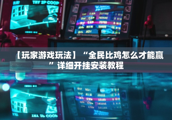 【玩家游戏玩法】“全民比鸡怎么才能赢”详细开挂安装教程