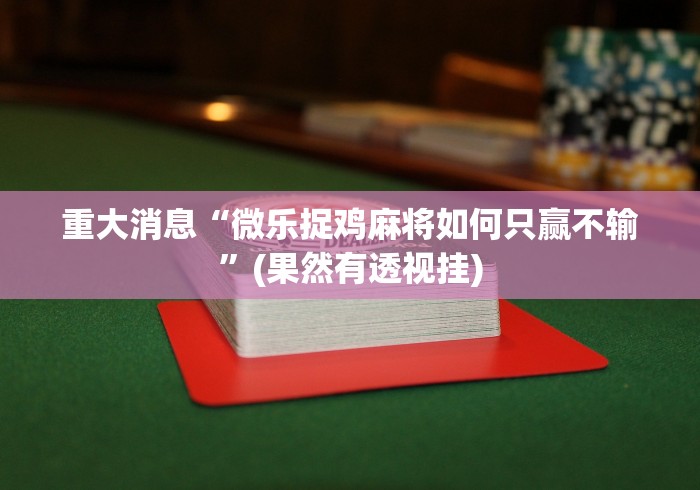 重大消息“微乐捉鸡麻将如何只赢不输	”(果然有透视挂)