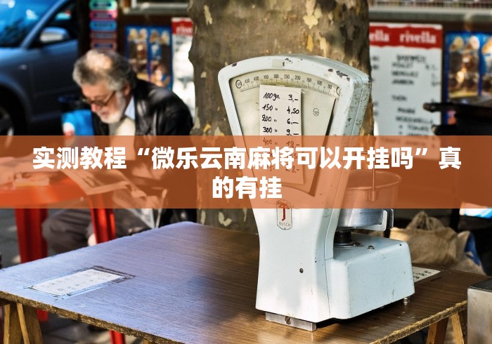 实测教程“微乐云南麻将可以开挂吗	”真的有挂
