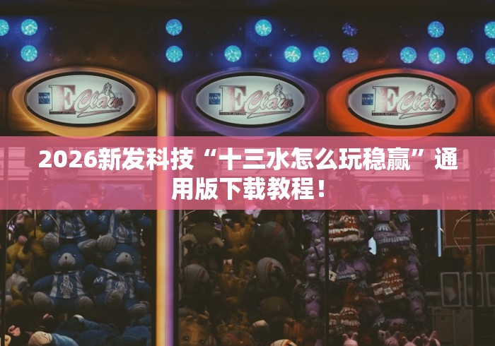 2026新发科技“十三水怎么玩稳赢”通用版下载教程！