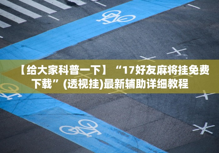【给大家科普一下】“17好友麻将挂免费下载	”(透视挂)最新辅助详细教程
