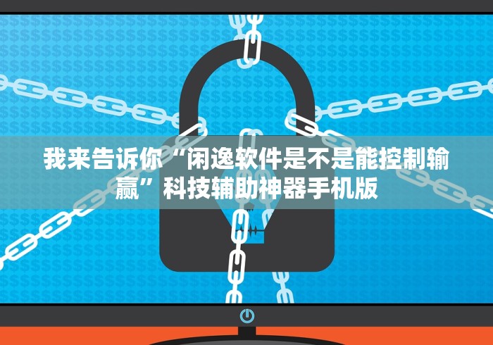 我来告诉你“闲逸软件是不是能控制输赢	”科技辅助神器手机版