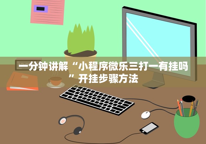 一分钟讲解“小程序微乐三打一有挂吗”开挂步骤方法