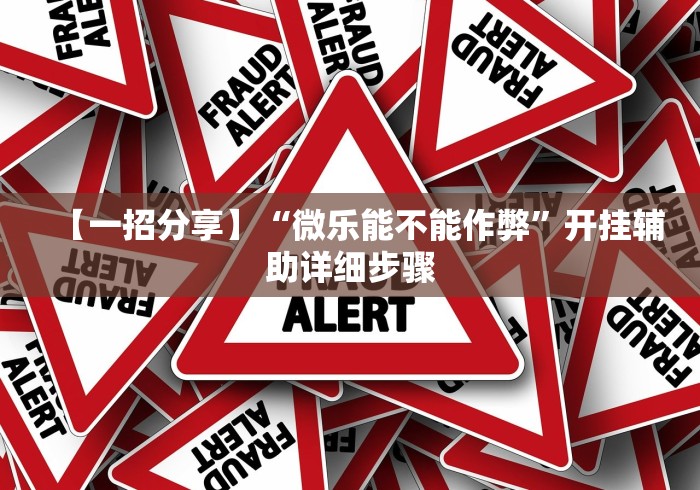 【一招分享】“微乐能不能作弊”开挂辅助详细步骤