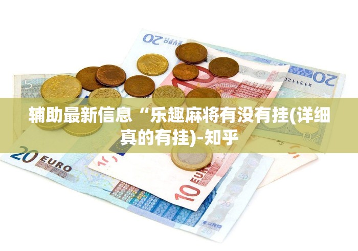 辅助最新信息“乐趣麻将有没有挂(详细真的有挂)-知乎 辅助最新信息“乐趣麻将有没有挂(详细真的有挂)-知乎