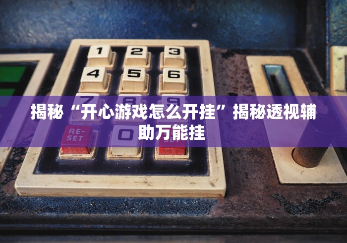 揭秘“开心游戏怎么开挂	”揭秘透视辅助万能挂 