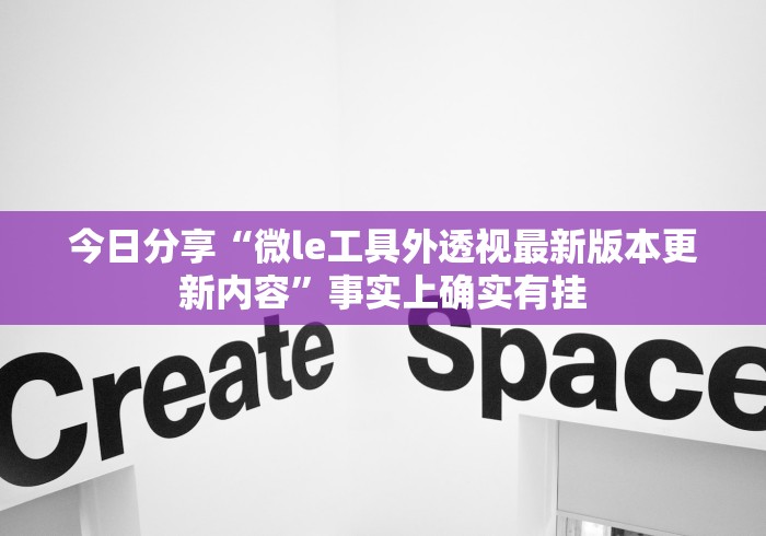 今日分享“微le工具外透视最新版本更新内容”事实上确实有挂