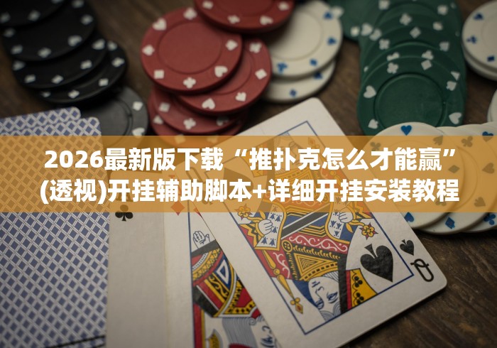 2026最新版下载“推扑克怎么才能赢”(透视)开挂辅助脚本+详细开挂安装教程