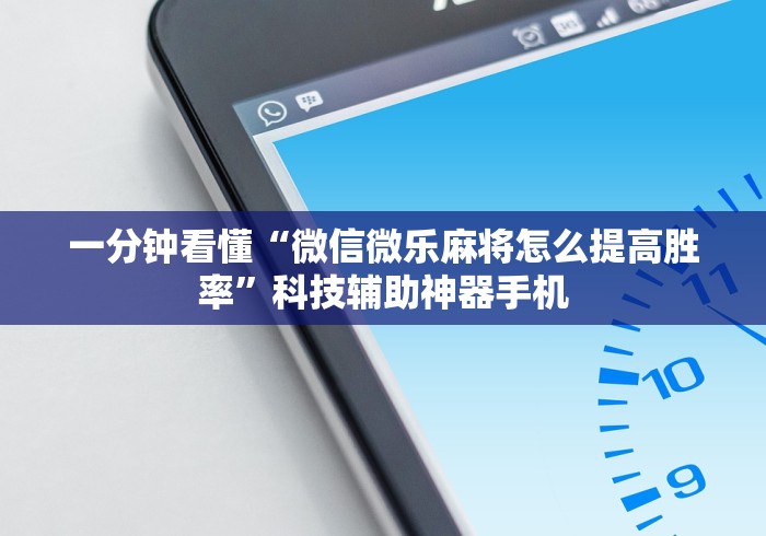 一分钟看懂“微信微乐麻将怎么提高胜率”科技辅助神器手机
