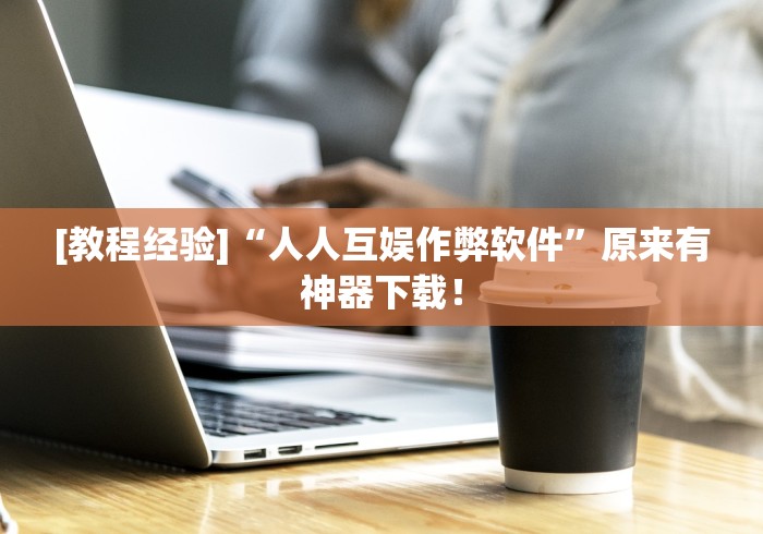 [教程经验]“人人互娱作弊软件”原来有神器下载！