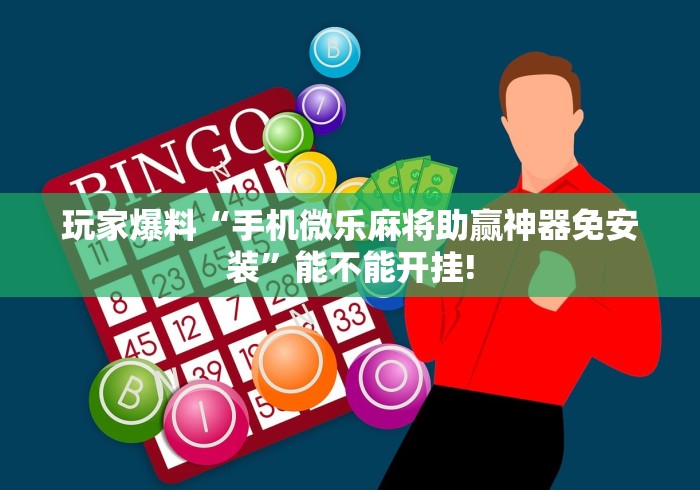 玩家爆料“手机微乐麻将助赢神器免安装”能不能开挂!