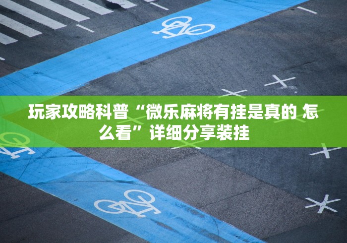 玩家攻略科普“微乐麻将有挂是真的 怎么看”详细分享装挂