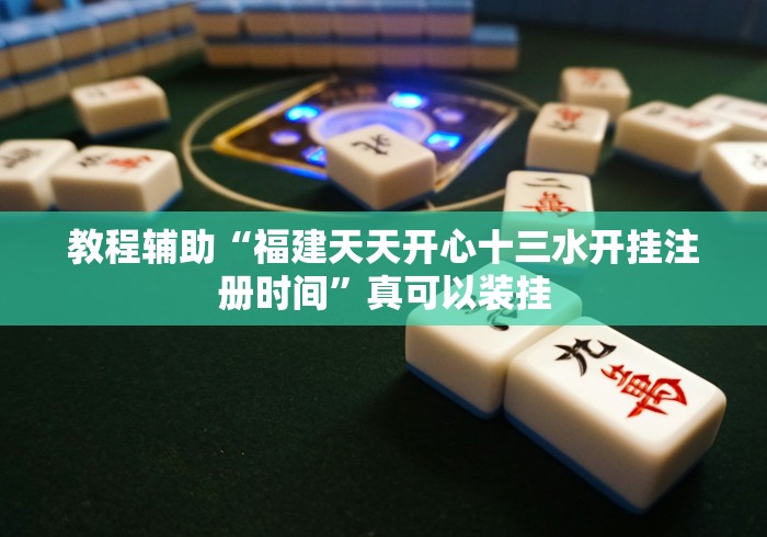 教程辅助“福建天天开心十三水开挂注册时间	”真可以装挂