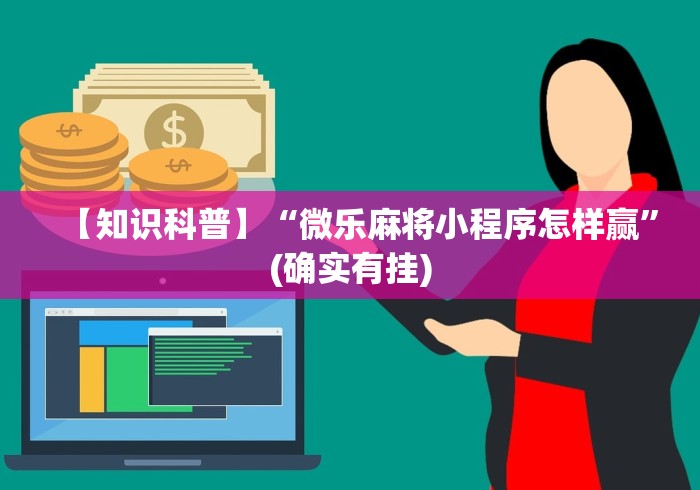 【知识科普】“微乐麻将小程序怎样赢”(确实有挂)